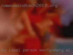 My ideal person is mature and in Montgomery, AL happy. My ideal person is mature and in Montgomery, AL happy.